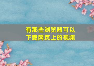 有那些浏览器可以下载网页上的视频