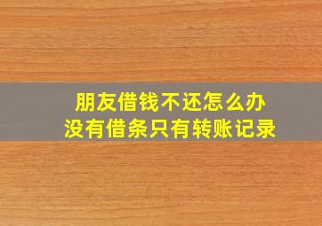 朋友借钱不还怎么办没有借条只有转账记录