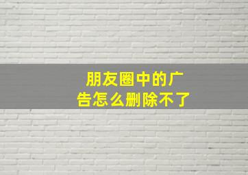 朋友圈中的广告怎么删除不了