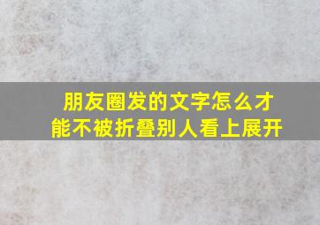 朋友圈发的文字怎么才能不被折叠别人看上展开