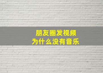 朋友圈发视频为什么没有音乐