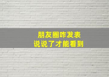 朋友圈咋发表说说了才能看到