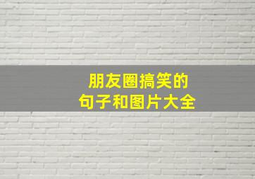 朋友圈搞笑的句子和图片大全