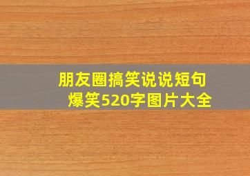 朋友圈搞笑说说短句爆笑520字图片大全