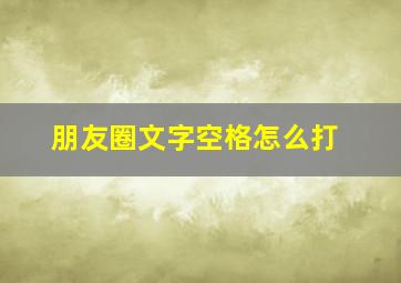 朋友圈文字空格怎么打