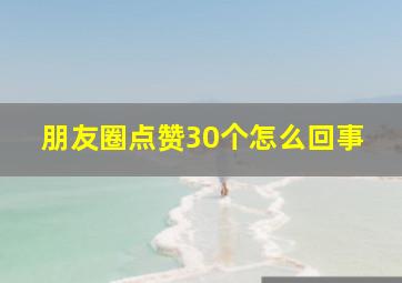 朋友圈点赞30个怎么回事