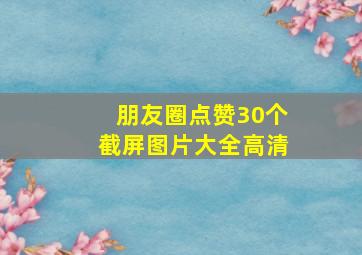 朋友圈点赞30个截屏图片大全高清