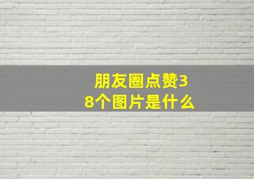 朋友圈点赞38个图片是什么