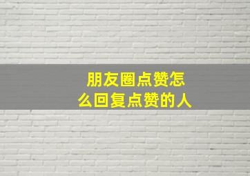 朋友圈点赞怎么回复点赞的人