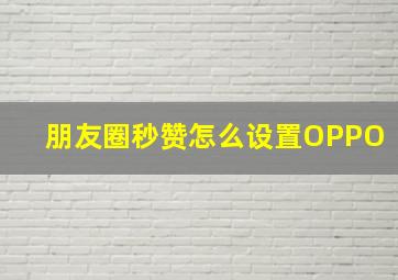 朋友圈秒赞怎么设置OPPO