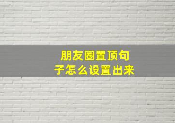 朋友圈置顶句子怎么设置出来