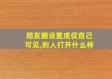 朋友圈设置成仅自己可见,别人打开什么样