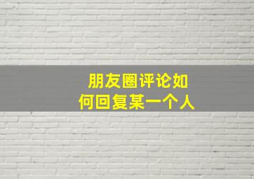 朋友圈评论如何回复某一个人