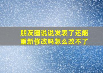 朋友圈说说发表了还能重新修改吗怎么改不了