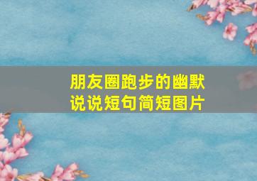 朋友圈跑步的幽默说说短句简短图片