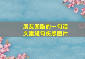 朋友圈酷的一句话文案短句伤感图片