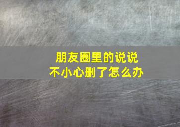 朋友圈里的说说不小心删了怎么办