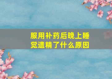 服用补药后晚上睡觉遗精了什么原因