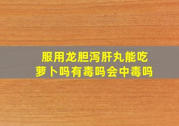 服用龙胆泻肝丸能吃萝卜吗有毒吗会中毒吗