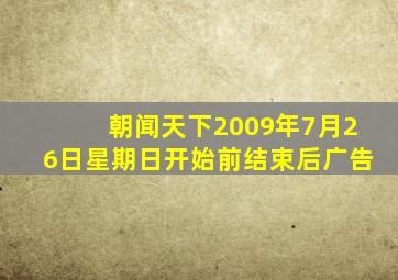 朝闻天下2009年7月26日星期日开始前结束后广告