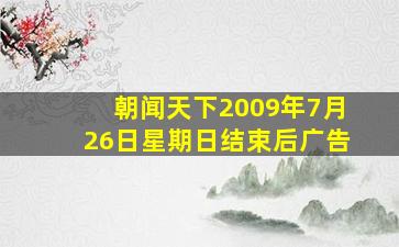 朝闻天下2009年7月26日星期日结束后广告