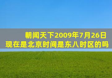 朝闻天下2009年7月26日现在是北京时间是东八时区的吗