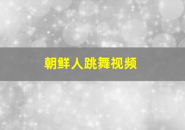 朝鲜人跳舞视频