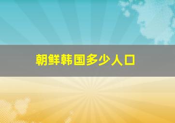 朝鲜韩国多少人口