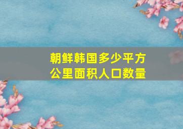 朝鲜韩国多少平方公里面积人口数量