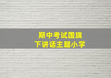 期中考试国旗下讲话主题小学