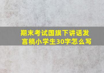 期末考试国旗下讲话发言稿小学生30字怎么写