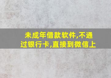 未成年借款软件,不通过银行卡,直接到微信上