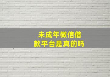 未成年微信借款平台是真的吗