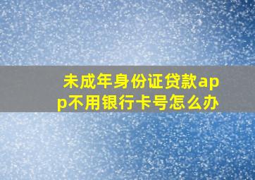 未成年身份证贷款app不用银行卡号怎么办