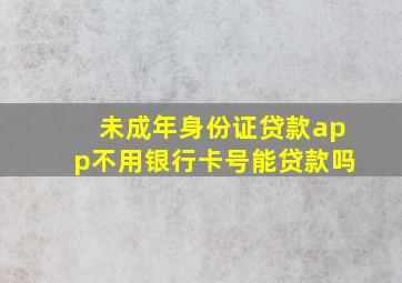 未成年身份证贷款app不用银行卡号能贷款吗