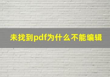 未找到pdf为什么不能编辑