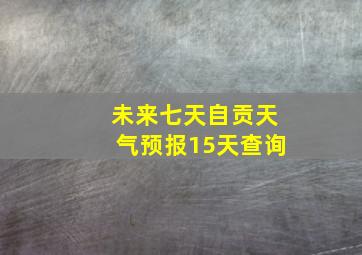 未来七天自贡天气预报15天查询