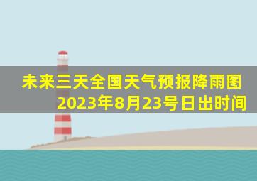 未来三天全国天气预报降雨图2023年8月23号日出时间