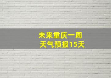 未来重庆一周天气预报15天