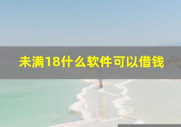 未满18什么软件可以借钱