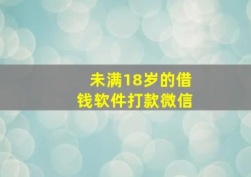 未满18岁的借钱软件打款微信