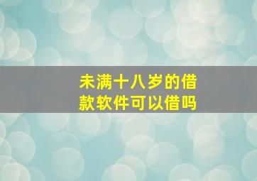 未满十八岁的借款软件可以借吗