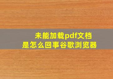 未能加载pdf文档是怎么回事谷歌浏览器