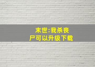 末世:我杀丧尸可以升级下载