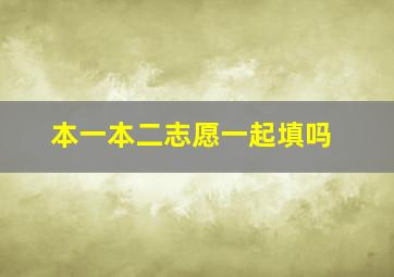 本一本二志愿一起填吗