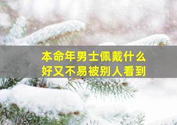 本命年男士佩戴什么好又不易被别人看到