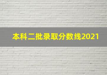 本科二批录取分数线2021