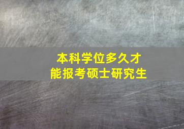 本科学位多久才能报考硕士研究生