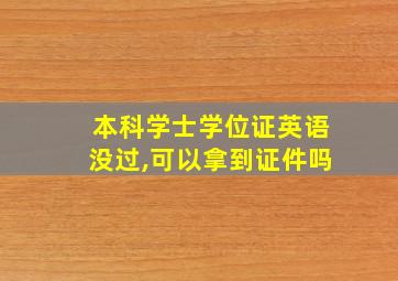 本科学士学位证英语没过,可以拿到证件吗