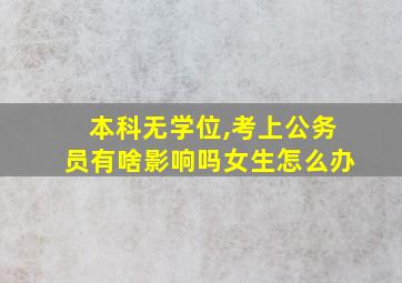 本科无学位,考上公务员有啥影响吗女生怎么办